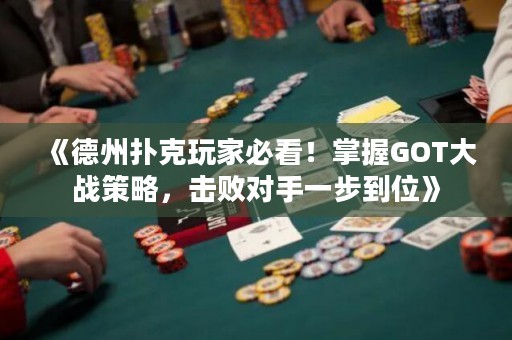 《德州撲克玩家必看！掌握GOT大戰(zhàn)策略，擊敗對手一步到位》
