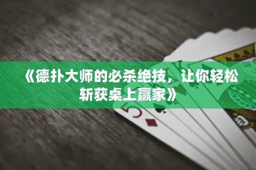 《德?lián)浯髱煹谋貧⒔^技，讓你輕松斬獲桌上贏家》