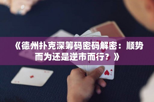 《德州撲克深籌碼密碼解密：順勢(shì)而為還是逆市而行？》