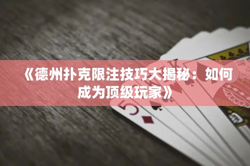 《德州撲克限注技巧大揭秘：如何成為頂級(jí)玩家》