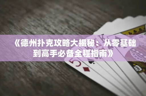《德州撲克攻略大揭秘：從零基礎(chǔ)到高手必備全程指南》