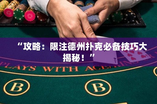 “攻略：限注德州撲克必備技巧大揭秘！”