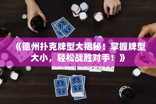 《德州撲克牌型大揭秘！掌握牌型大小，輕松戰(zhàn)勝對手！》
