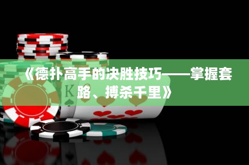 《德?lián)涓呤值臎Q勝技巧——掌握套路、搏殺千里》