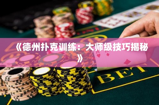《德州撲克訓(xùn)練：大師級(jí)技巧揭秘》