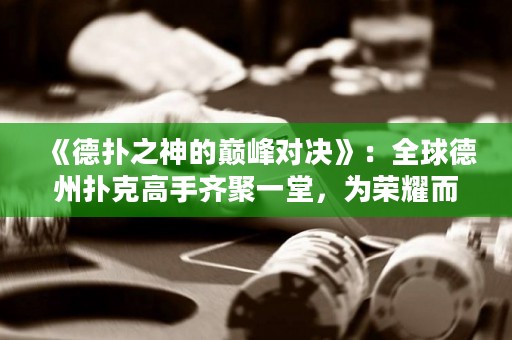 《德?lián)渲竦膸p峰對(duì)決》：全球德州撲克高手齊聚一堂，為榮耀而戰(zhàn)！