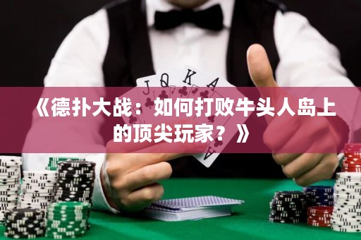 《德?lián)浯髴?zhàn)：如何打敗牛頭人島上的頂尖玩家？》