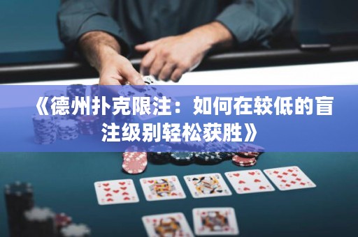 《德州撲克限注：如何在較低的盲注級別輕松獲勝》