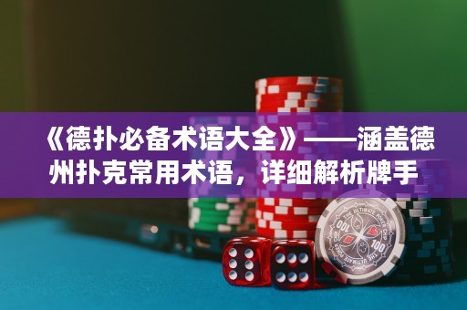 《德?lián)浔貍湫g語大全》——涵蓋德州撲克常用術語，詳細解析牌手必備基本技能及策略，讓你在牌桌上游刃有余！