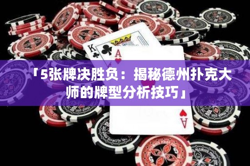 「5張牌決勝負(fù)：揭秘德州撲克大師的牌型分析技巧」