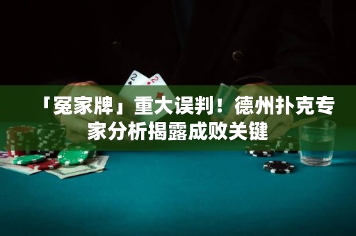 「冤家牌」重大誤判！德州撲克專家分析揭露成敗關(guān)鍵