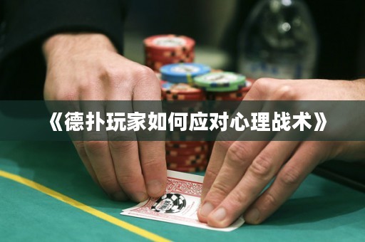 《德?lián)渫婕胰绾螒?yīng)對(duì)心理戰(zhàn)術(shù)》