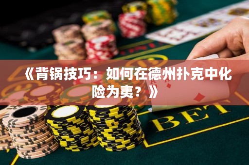 《背鍋技巧：如何在德州撲克中化險(xiǎn)為夷？》