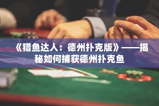 《獵魚達(dá)人：德州撲克版》——揭秘如何捕獲德州撲克魚