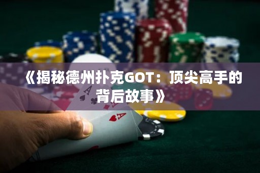 《揭秘德州撲克GOT：頂尖高手的背后故事》