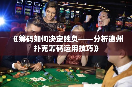 《籌碼如何決定勝負(fù)——分析德州撲克籌碼運(yùn)用技巧》