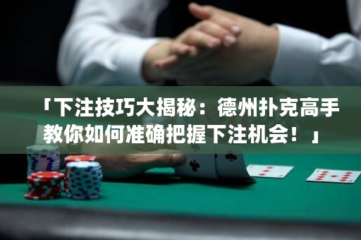 「下注技巧大揭秘：德州撲克高手教你如何準(zhǔn)確把握下注機(jī)會！」