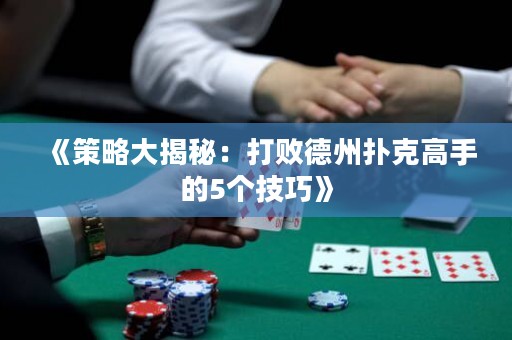 《策略大揭秘：打敗德州撲克高手的5個(gè)技巧》