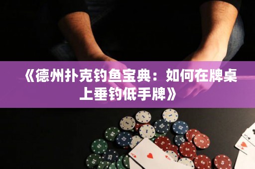 《德州撲克釣魚寶典：如何在牌桌上垂釣低手牌》