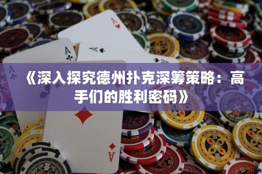 《深入探究德州撲克深籌策略：高手們的勝利密碼》