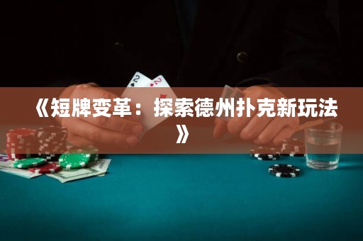 《短牌變革：探索德州撲克新玩法》