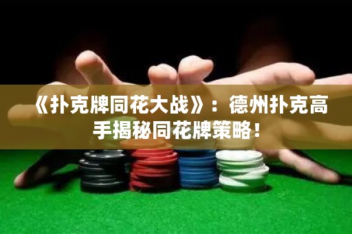 《撲克牌同花大戰(zhàn)》：德州撲克高手揭秘同花牌策略！