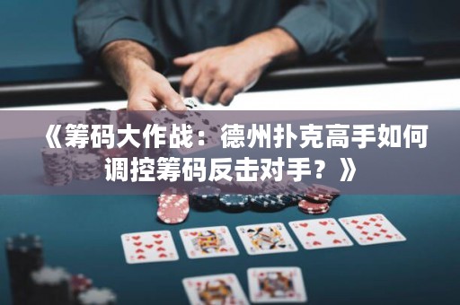 《籌碼大作戰(zhàn)：德州撲克高手如何調(diào)控籌碼反擊對手？》