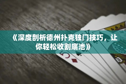 《深度剖析德州撲克獨門技巧，讓你輕松收割底池》