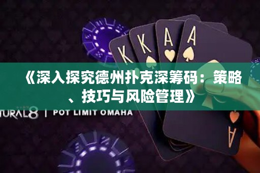《深入探究德州撲克深籌碼：策略、技巧與風(fēng)險(xiǎn)管理》
