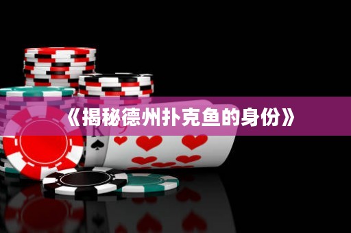 《揭秘德州撲克魚的身份》