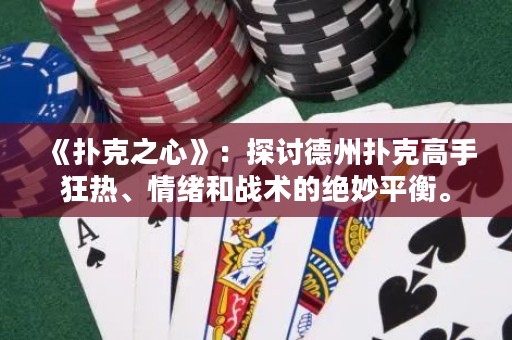 《撲克之心》：探討德州撲克高手狂熱、情緒和戰(zhàn)術(shù)的絕妙平衡。