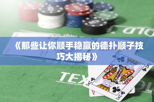 《那些讓你順手穩(wěn)贏的德?lián)漤樧蛹记纱蠼颐亍? title=