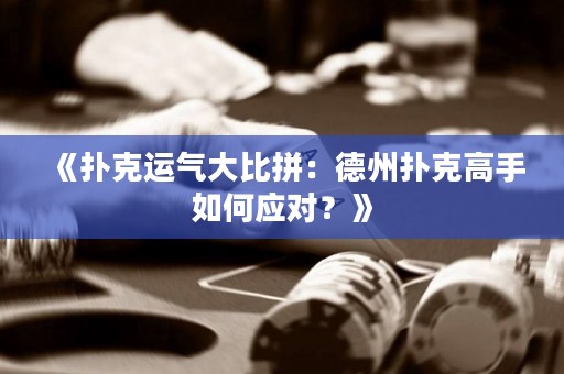 《撲克運氣大比拼：德州撲克高手如何應對？》