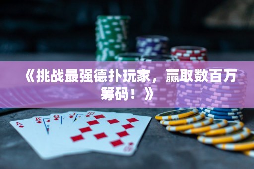 《挑戰(zhàn)最強德?lián)渫婕?，贏取數(shù)百萬籌碼！》