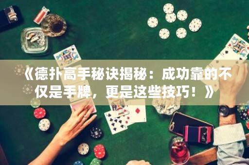 《德?lián)涓呤置卦E揭秘：成功靠的不僅是手牌，更是這些技巧！》