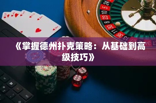 《掌握德州撲克策略：從基礎(chǔ)到高級(jí)技巧》