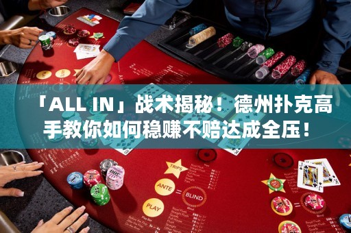 「ALL IN」戰(zhàn)術(shù)揭秘！德州撲克高手教你如何穩(wěn)賺不賠達(dá)成全壓！