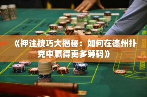 《押注技巧大揭秘：如何在德州撲克中贏得更多籌碼》