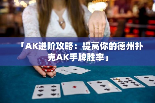 「AK進(jìn)階攻略：提高你的德州撲克AK手牌勝率」