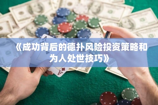 《成功背后的德?lián)滹L(fēng)險(xiǎn)投資策略和為人處世技巧》