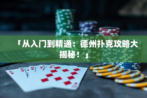 「從入門到精通：德州撲克攻略大揭秘！」