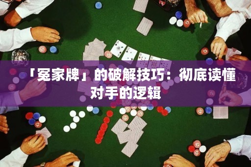「冤家牌」的破解技巧：徹底讀懂對(duì)手的邏輯