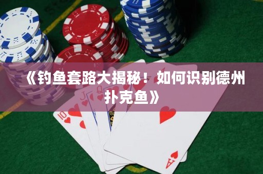 《釣魚套路大揭秘！如何識(shí)別德州撲克魚》