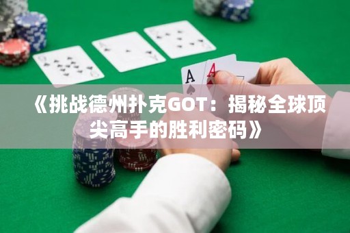 《挑戰(zhàn)德州撲克GOT：揭秘全球頂尖高手的勝利密碼》