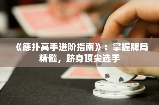 《德?lián)涓呤诌M階指南》：掌握牌局精髓，躋身頂尖選手