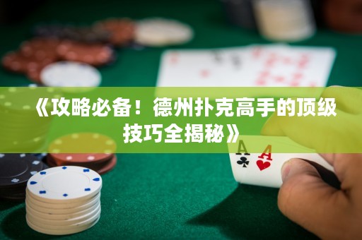 《攻略必備！德州撲克高手的頂級(jí)技巧全揭秘》