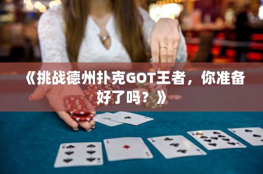 《挑戰(zhàn)德州撲克GOT王者，你準(zhǔn)備好了嗎？》