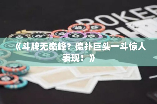 《斗牌無巔峰？德?lián)渚揞^一斗驚人表現(xiàn)！》