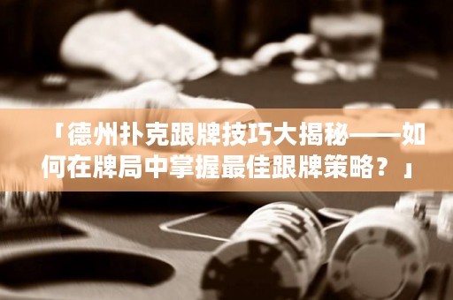 「德州撲克跟牌技巧大揭秘——如何在牌局中掌握最佳跟牌策略？」