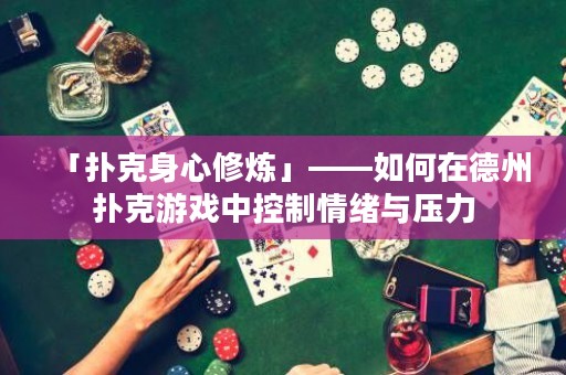 「撲克身心修煉」——如何在德州撲克游戲中控制情緒與壓力